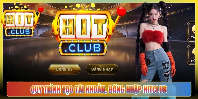 Quy trình tạo tài khoản, đăng nhập trải nghiệm dịch vụ Hitclub